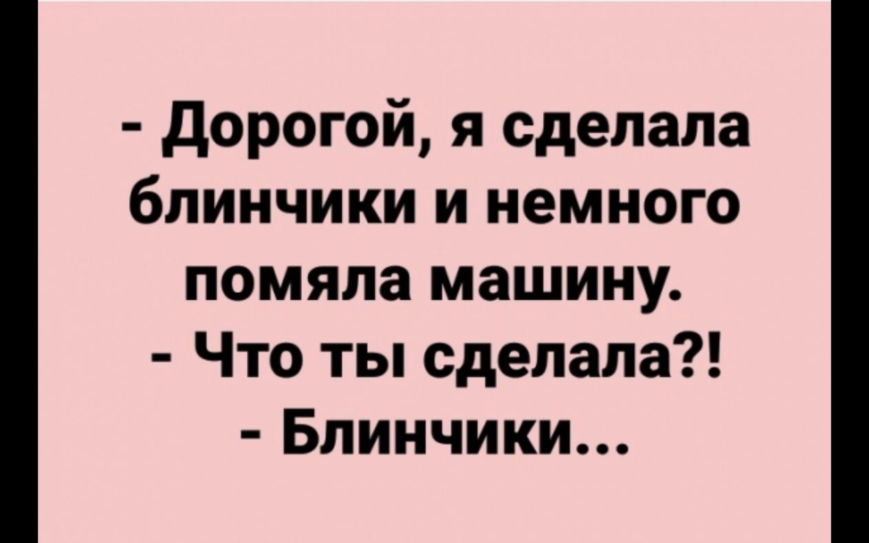 Дорогой я сделала блинчики и немного помяла машину Что ты сделала Блинчики  - выпуск №539340