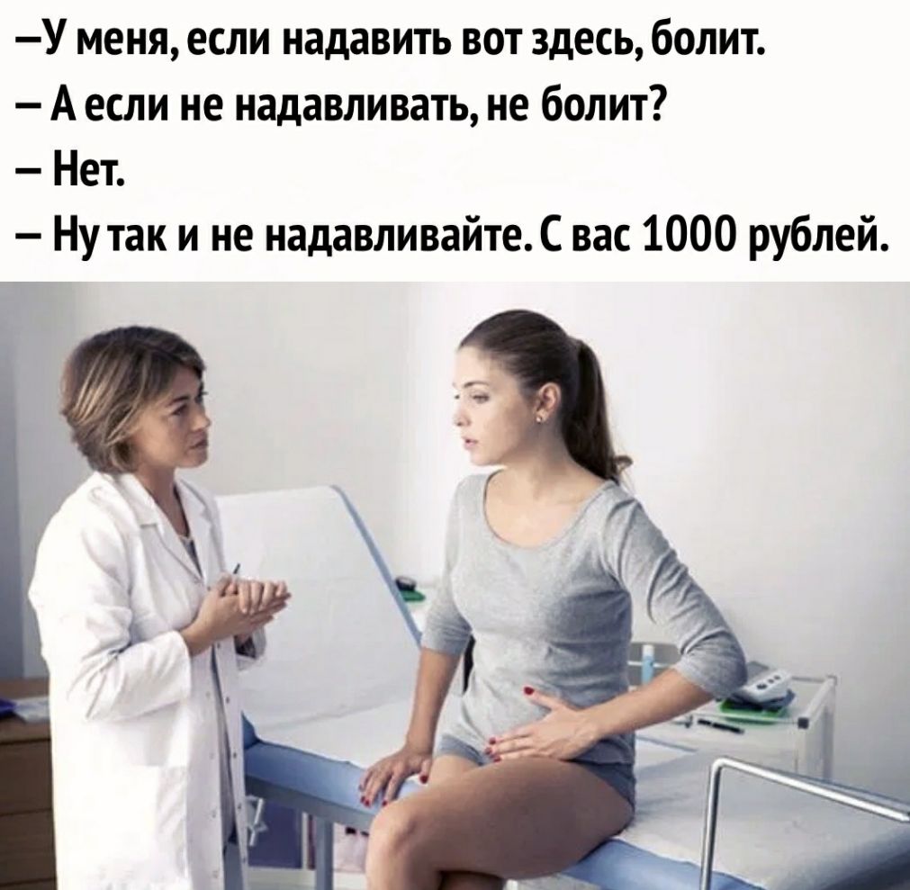 У меня если надавить вот здесь болит А если не надавливать не болит Нет Ну так и не надавливайте С вас 1000 рублей