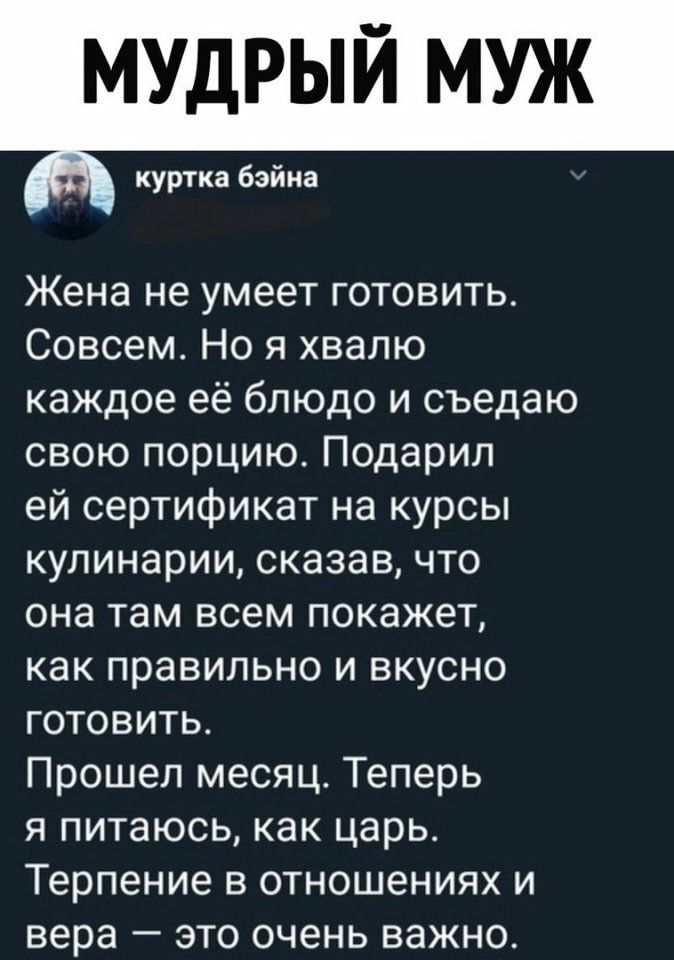 МУДРЫЙ МУЖ куртка бэйна Жена не умеет готовить Совсем Но я хвалю каждое её блюдо и съедаю свою порцию Подарил ей сертификат на курсы кулинарии сказав что она там всем покажет как правильно и вкусно готовить Прошел месяц Теперь я питаюсь как царь Терпение в отношениях и вера это очень важно