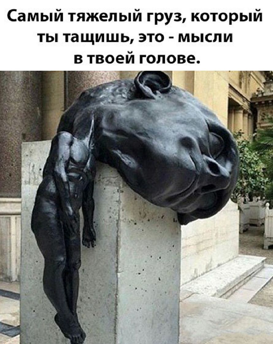 Самый тяжелый груз который ты тащишь это мысли в твоей голове