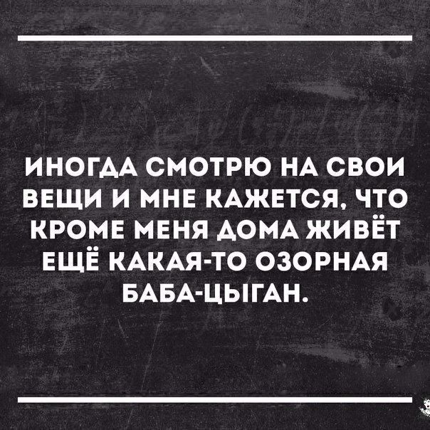 ИНОГАА смотрю НА свои вещи и мнв КАЖЕТСЯ что кромв меня АОМА живёт ЕЩЁ КАКАЯ ТО озорнм БАБА ЦЫГАН