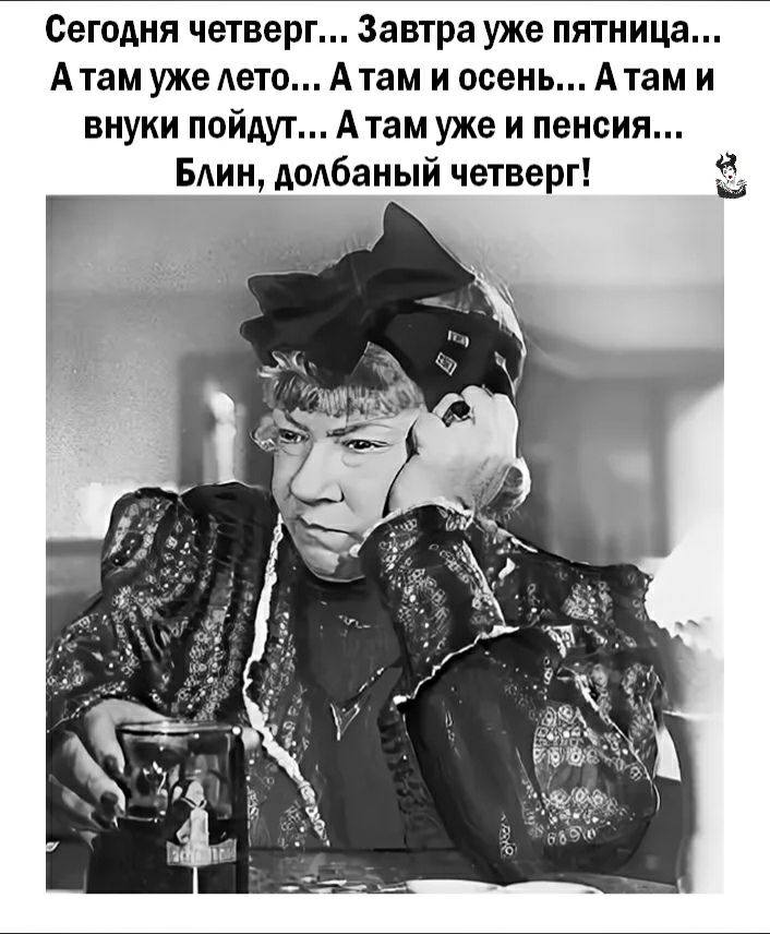 Сегодня четверг Завтра уже пятница Атам уже Аето Атам и осень Атам и внуки пойдут Атам уже и пенсия Блин АОАбаНЫЙ четверг
