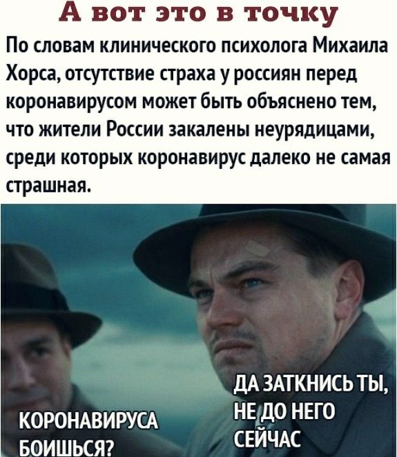 А вот это в точку ПО СЛОВЗМ КЛИНИЧЕСКОГО ПСИХОЛОГЗ Михаила Хорса отсутствие страха у россиян перед коронавирусом может быть объяснено тем ЧТО ЖИТЕЛИ РОССИИ закалены НЕУРЯДИЦЗМИ среди КОТОРЫХ КОРОНЗВИРУС далеко не самая СТРЭШНЭЯ ДА ЗАТКНИСЬ ТЫ корондвирусд НЕ до НЕГО БОИШЬСЯ СЕИЧАС