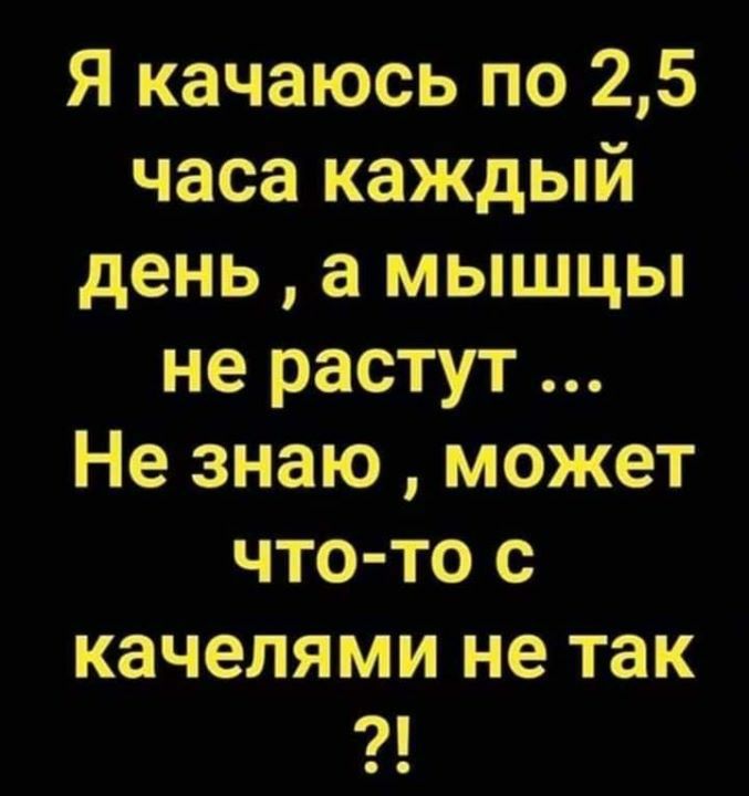 Я качаюсь по 25 часа каждый день а мышцы не растут Не знаю может что то с качелями не так