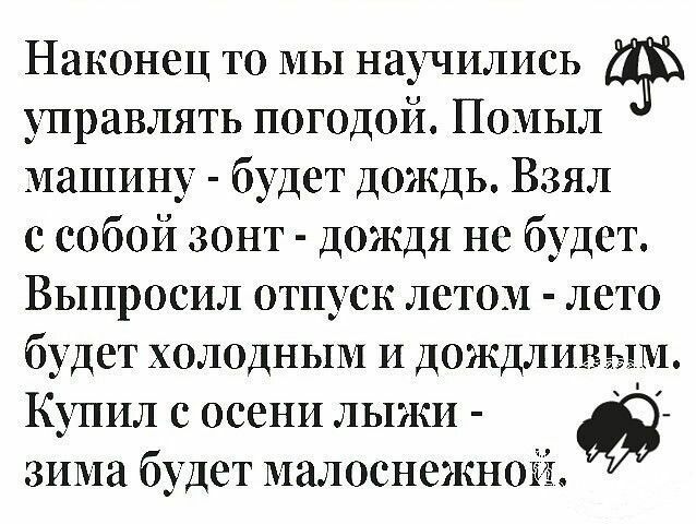 Наконец то МЫ научились управлять погодой Поиыл машину будет дождь Взял с собой зонт дождя не будет Выпросил отпуск летом лето бу дет холодным И дождливым Ктил с осени лыжи зима будет малоснежноіёі