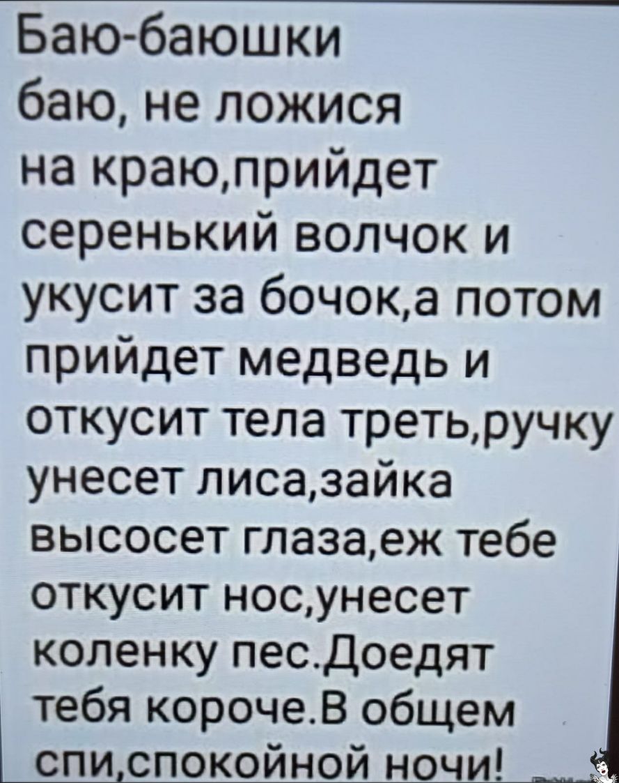 Баюбаюшки баю не ложися на краюлрийдет серенький волчок и укусит за бочока потом прийдет медведь и откусит тела третьручку унесет лисазайка высосет глазаек тебе откусит носунесет коленку песДоедят тебя корочеВ общем списпокойной ночи