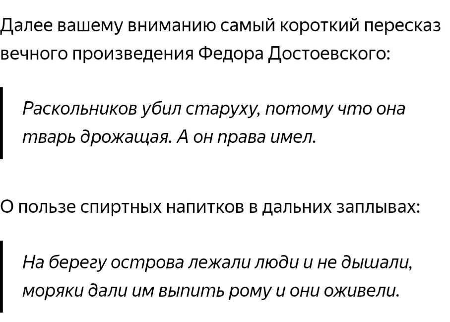 Далее вашему вниманию самый короткий пересказ вечного произведения Федора Достоевского Раскольников убил старуху потому что она тварь дрожащая А он права имел О ПОЛЬЗЕ СПИРТНЫХ напитков В дальних заплывах На берегу острова лежали люди и не дышали моряки дали им выпить рому и они оживели