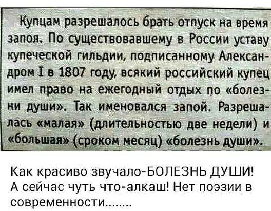 Хупцам разрешалось братнотпуск на время запоя По существовавшему в России уставу купеческой гильдии подписанному Алексан дров 1 в 1807 году всякий российский купец имел право на ежегодный отдых по болез ни души Так именовался запой Разреша лась малая длительностью две недели и Как красиво звучало БОЛЕЗНЬ ДУШИ А сейчас чуть чтоалкаш Нет поэзии в современности