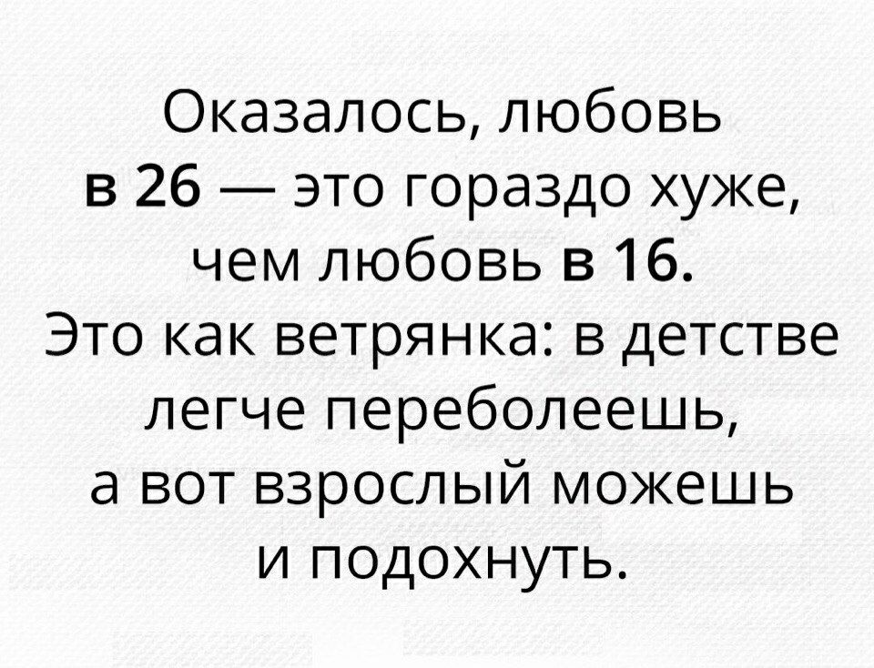 Оказалось любовь в 26 это гораздо хуже чем любовь в 16 Это как ветрянка в детстве легче переболеешь а вот взрослый можешь и подохнуть