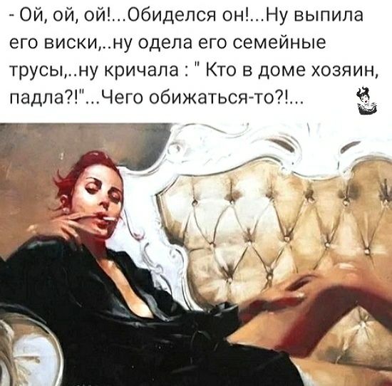 Ой ой ОйОбиделся онНу выпила его вискину одела его семейные трусыну кричала Кто в доме хозяин падпаЧего обижаться то