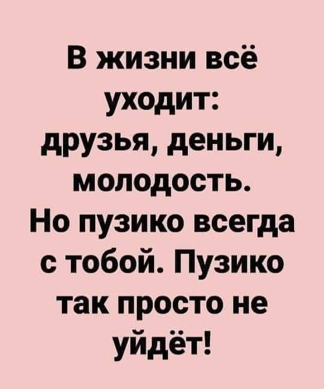 В жизни всё уходит друзья деньги молодость Но пузико всегда с тобой Пузико так просто не уйдёт