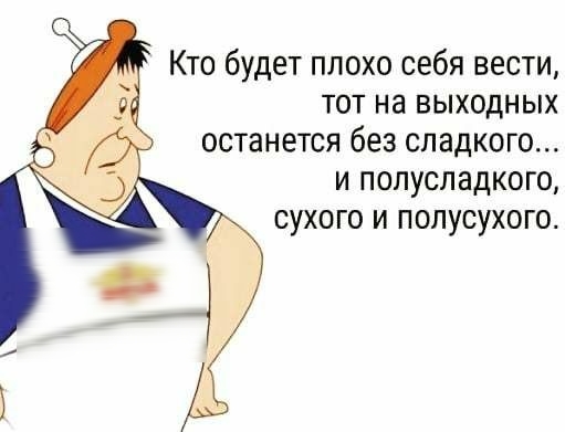 Кто будет плохо себя вести тот на выходных останется без сладкого и попусладкого сухого и полусухого