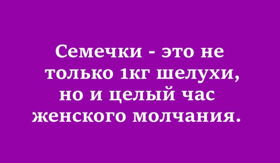 Семечки это не только 1кг шелухи но и целый час женского молчания