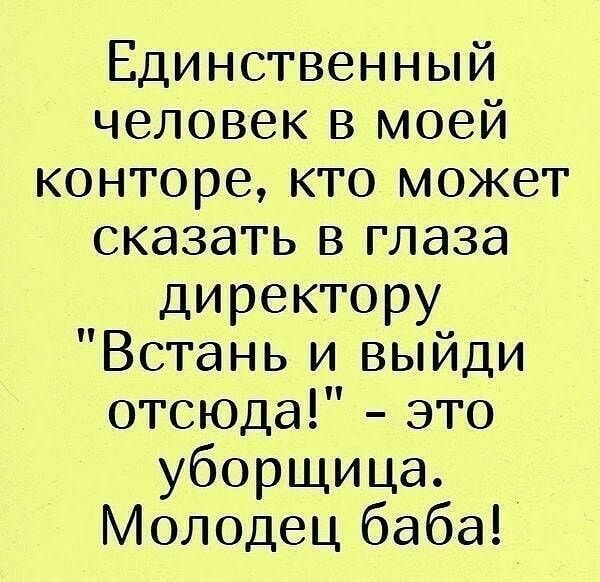 Единственный человек в моей конторе кто может сказать в глаза директору Встань и выйди отсюда это уборщица Молодец баба