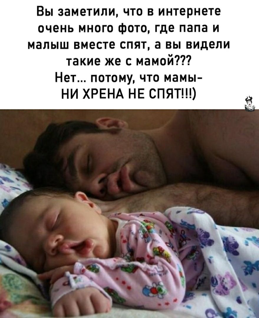 Вы заметили что в интернете очень много фото где папа и малыш вместе спят а вы видели такие же с мамой Нет потому что мамы НИ ХРЕНА НЕ СПЯТ