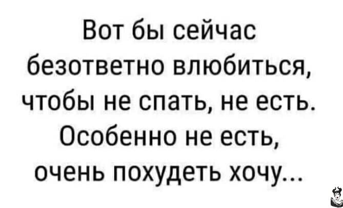 Вот бы сейчас безответно влюбиться чтобы не спать не есть Особенно не есть очень похудеть хочу