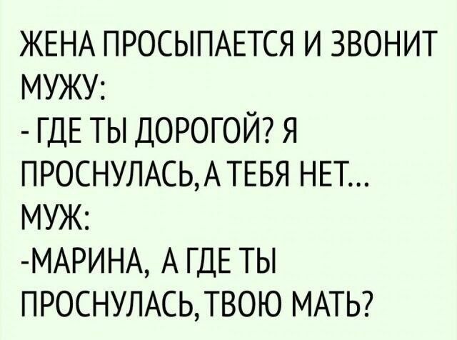 ЖЕНА ПРОСЫПАЕТСЯ И ЗВОНИТ МУЖУ ГДЕ ТЫ ДОРОГОЙ Я ПРОСНУЛАСЬАТЕБЯ НЕТ МУЖ МАРИНА А ГДЕ ТЫ ПРОСНУЛАСЬТВОЮ МАТЬ