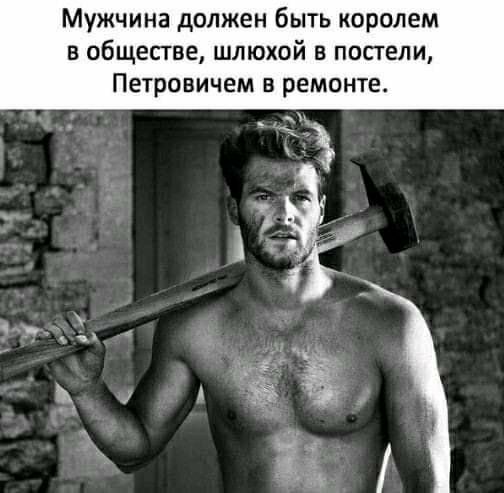 Мужчина должен быть королем в обществе шлюхой в постели Петровичем в ремонте
