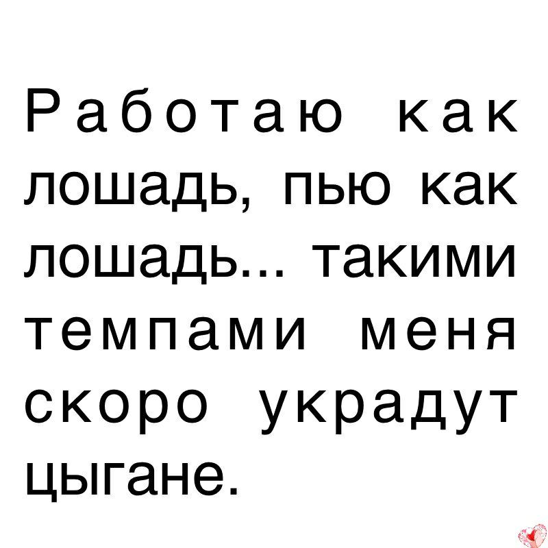 Работаю как лошадьпьккак лошадьтакими темпами меня скоро украдут цьпане