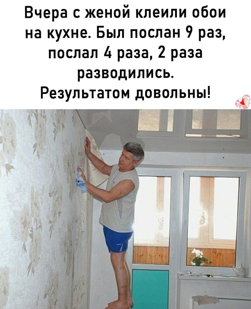 Вчера с женой клеили обои на кухне Был послан 9 раз послал 4 раза 2 раза разводились Результатом довольны д