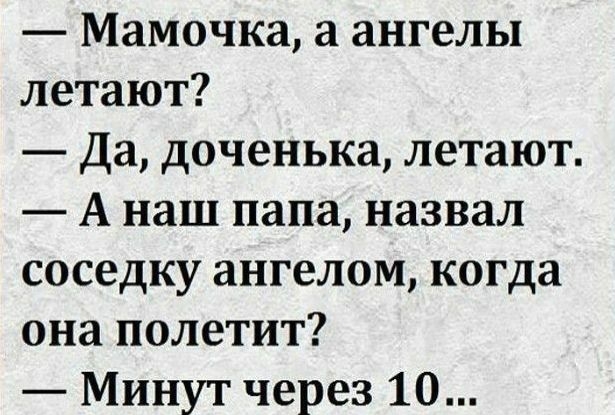 Мамочка а ангелы летают Да доченька летают А наш папа назвал соседку ангелом когда она полетит Минут через 10