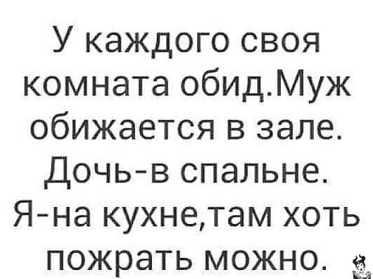 У каждого своя комната обидМуж обижается в зале Дочьв спальне Яна кухнетам хоть пожрать можно
