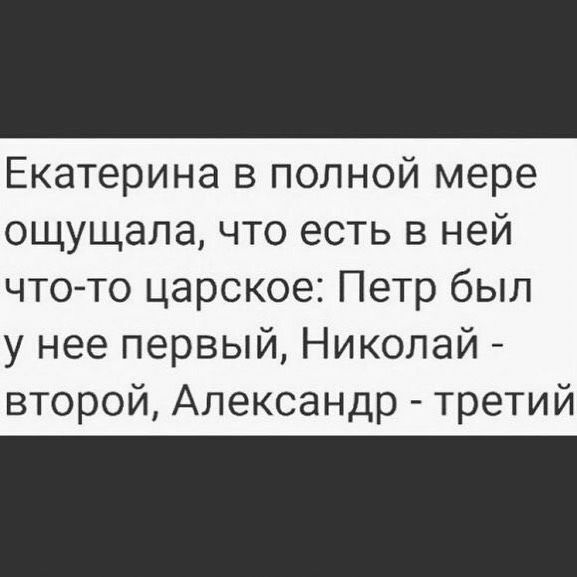 Екатерина в полной мере ощущала что есть в ней что то царское Петр был у нее первый Николай второй Александр третий