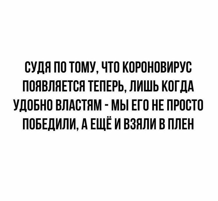 ОУДН ПО ТОМУ ЧТО КОРОНОВИРУО ПОНВЛЯЕТОЯ ТЕПЕРЬ ЛИШЬ КОГДА УДОБНО ВЛАОТНМ МЫ ЕГО НЕ ПРОСТО ПОБЕДИЛИ А ЕЩЁ И ВЗНЛИ В ПЛЕН