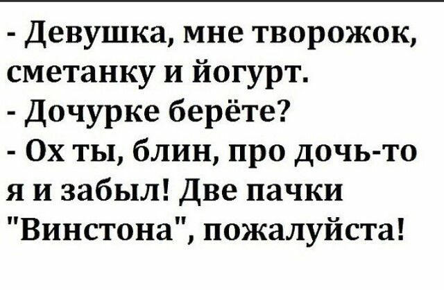 Девушка мне творожок сметанку и йогурт Дочурке берёте 0х ты блин про дочь то я и забыл Две пачки Винстона пожалуйста