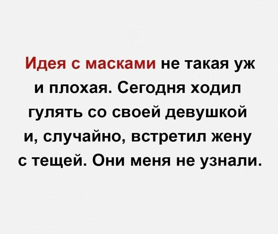 Идея с масками не такая уж и плохая Сегодня ходил гулять со своей девушкой и случайно встретил жену с тещей Они меня не узнали
