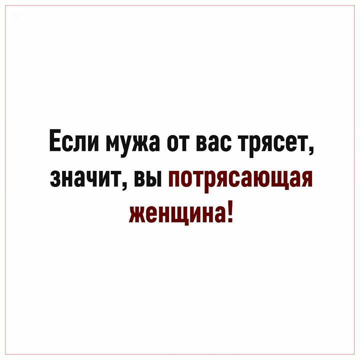 Если мужа от вас трясет значит вы потрясающая женщина