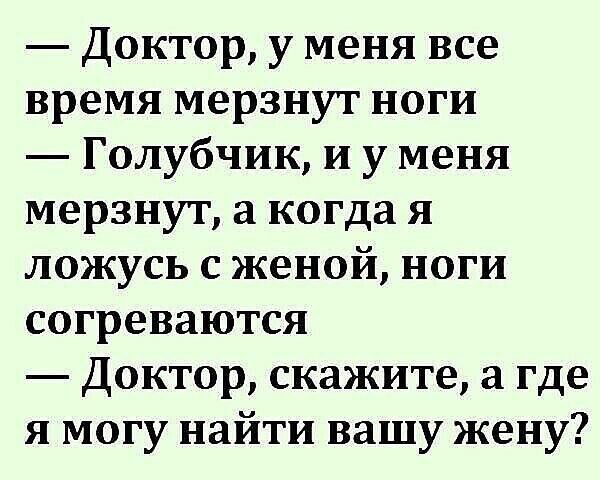 Доктор у меня все время мерзнут ноги Голубчик и у меня мерзнут а когда я ложусь с женой ноги согреваются Доктор скажите а где я могу найти вашу жену