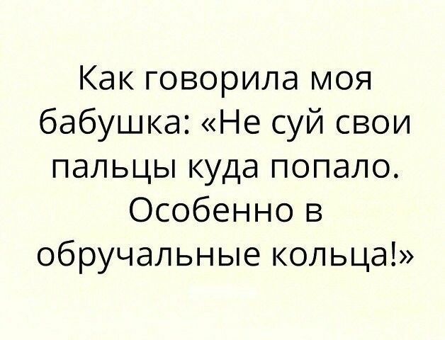 Как говорила моя бабушка Не суй свои пальцы куда попало Особенно в обручальные кольца
