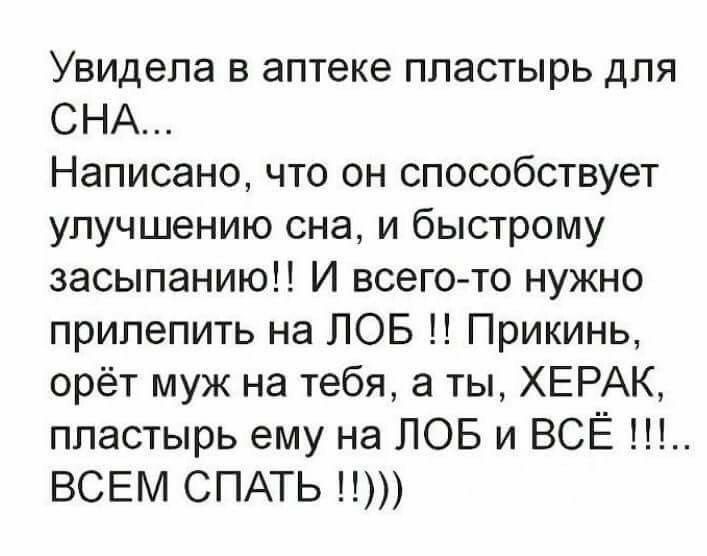 Увидела в аптеке пластырь для СНА Написано что он способствует улучшению сна и быстрому засыпаниюН И всего то нужно прилепить на ЛОБ Прикинь орёт муж на тебя а ты ХЕРАК пластырь ему на ЛОБ и ВСЁ ВСЕМ СПАТЬ