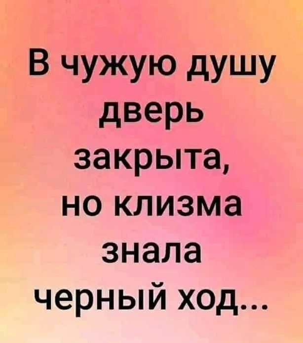 В чужую дУШУ дверь закрыта но клизма знала черный ход