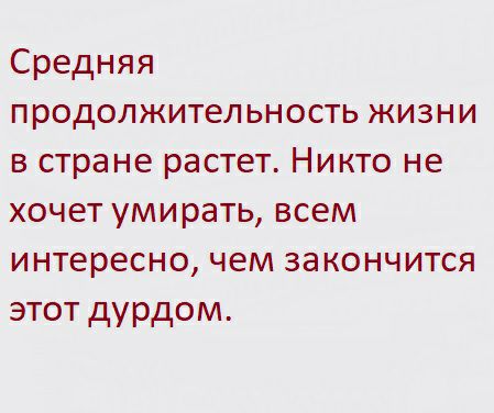 Средняя продолжительность жизни в стране растет Никто не хочет умирать всем интересно чем за кончится этот дурдом