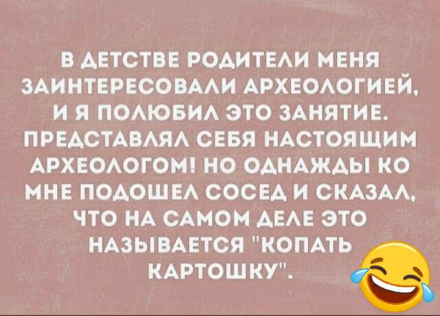 В АЕТСТВЕ РОАИТЕАИ МЕНЯ ЗАИНТЕРЕСОВААИ АРХЕОАОГИЕЙ И Я ПОАЮБИА ЭТО ЗАНЯТИЕ ПРЕАСТАВАЯА СЕБЯ НАСТОЯЩИМ АРХЕОАОГОМ НО ОАНАЖАЫ КО МНЕ ПОАОШЕА СОСЕА И СКАЗАА ЧТО НА САМОМ АЕАЕ ЭТО НАЗЫВАЕТСЯ комть КАРТОШКУ