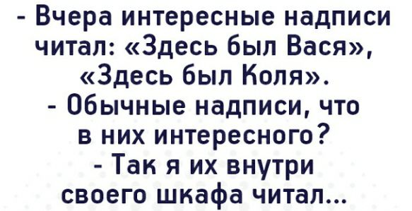 Вчера интересные надписи читал Здесь был Вася Здесь был Коля Обычные надписи что в них интересного Так я их внутри своего шкафа читал