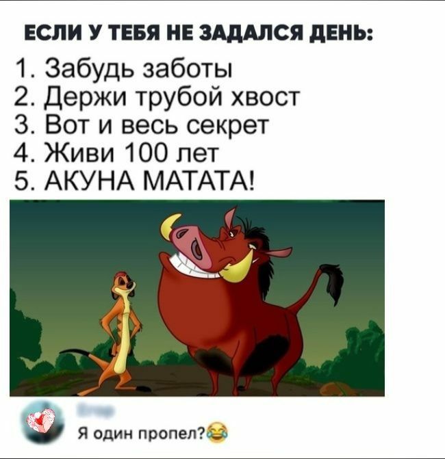 ЕСЛИ У ТЕБЯ НЕ ЗАДАЛСЯ дЕНЪ 1 Забудь заботы 2 Держи трубой хвост 3 Вот и весь секрет 4 Живи 100 лет 5 АКУНА МАТАТА Я один пропеп71ы