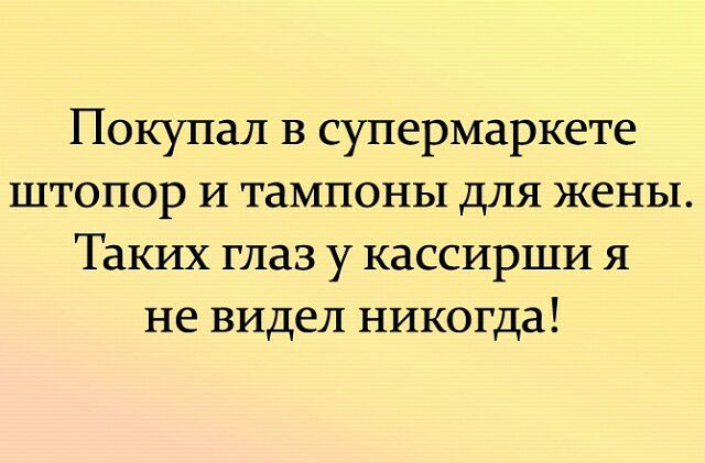 Покупал в супермаркете штопор и тампоны для жены Таких глаз у кассирши я не видел никогда