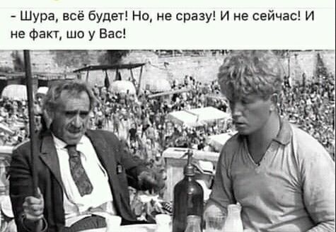 Шура всё будет Но не сразу И не сейчас И не Факт шо у Вас