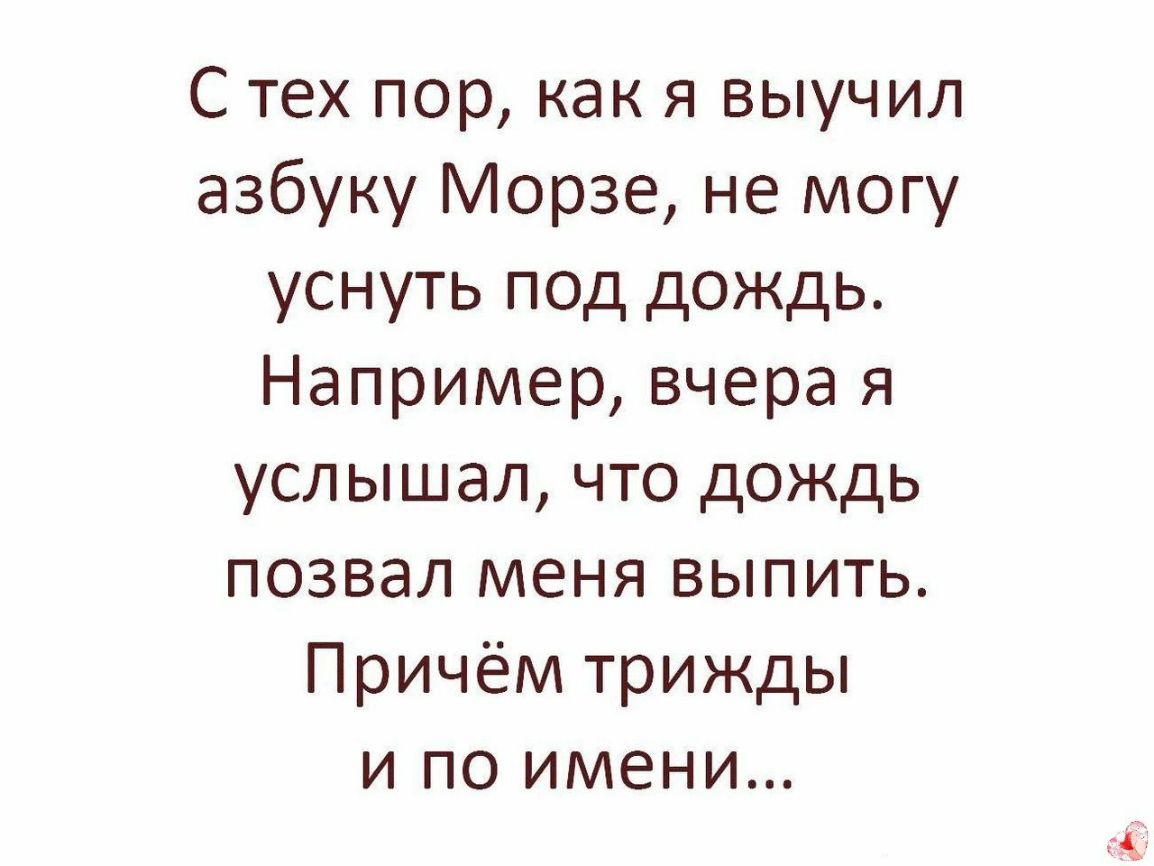 С тех пор как я выучил азбуку Морзе не могу уснуть под дождь Например вчера я услышал что дождь позвал меня выпить Причём трижды и по имени