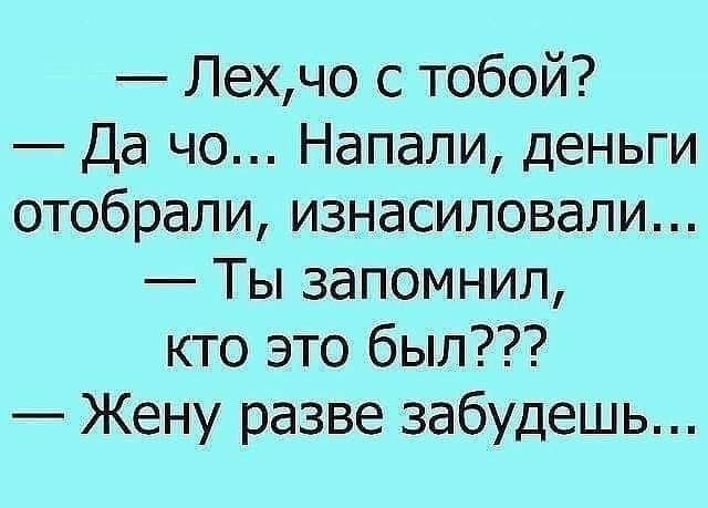 Лехчо с тобой Да чо Напали деньги отобрали изнасиловали Ты запомнил кто это был Жену разве забудешь