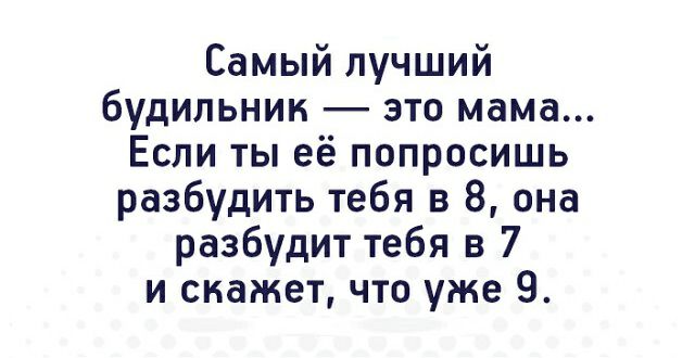 Самый лучший будильник это мама Если ты её попросишь разбудить тебя в 8 она разбудит тебя в 7 и скажет что уже 9