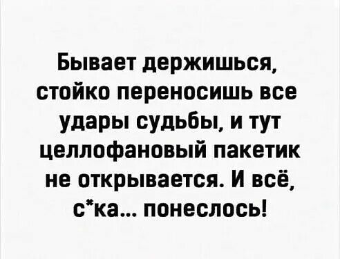 Бывает держишься стойко переносишь все удары судьбы и тут целлофановый пакетик не открывается И всё ска понеслось