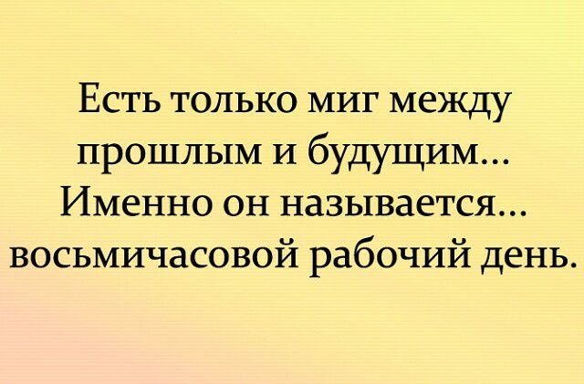 Есть только миг между прошлым И будущим Именно он называется восьмичасовой рабочий день