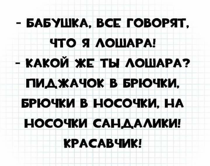 БАБУШКА ВСЕ ГОВОРЯТ ЧТО Я АОШАРА КАКОЙ ЖЕ ТЫ АОШАРА ПИАЖАЧОК В БРЮЧКИ БРЮЧКИ В НОСОЧКИ НА НОСОЧКИ САНАААИКИ КРАСАВЧИК