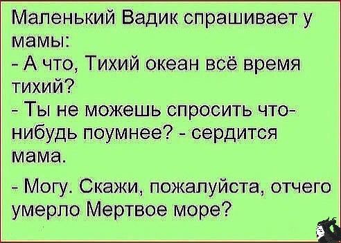 Маленький Вадик спрашивает у мамы А что Тихий океан всё время тихий Ты не можешь спросить что нибудь поумнее сердится мама Могу Скажи пожалуйста отчего умерло Мертвое море