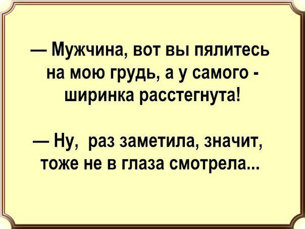 Мужчина вот вы пяпитесь на мою грудь а у самого ширинка расстегнута Ну раз заметила значит тоже не в глаза смотрела