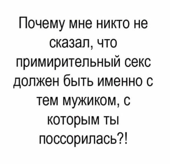 Почему мне никго не сказал что примирительный секс должен быть именно с тем мужиком с которым ты поссорилась